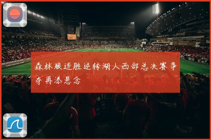 森林狼连胜逆转湖人西部总决赛争夺再添悬念