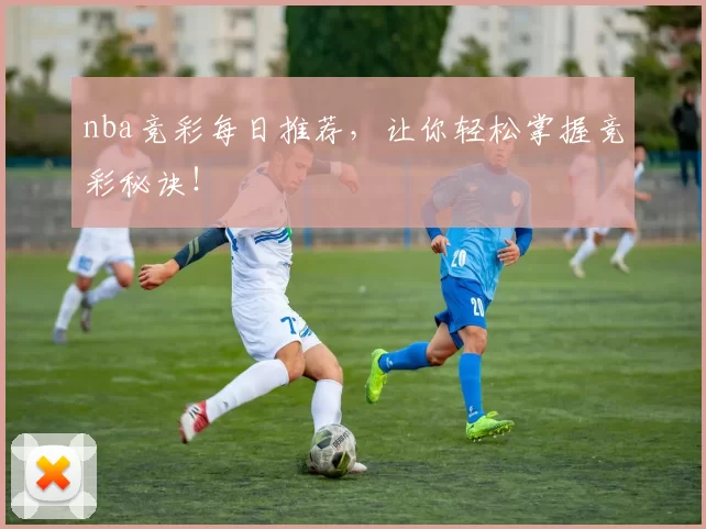 nba竞彩每日推荐，让你轻松掌握竞彩秘诀！