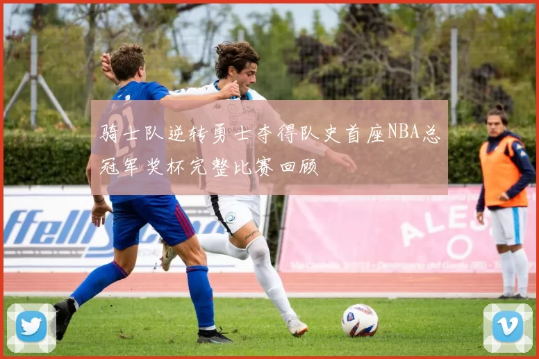 骑士队逆转勇士夺得队史首座NBA总冠军奖杯完整比赛回顾