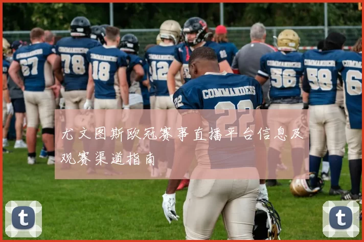 尤文图斯欧冠赛事直播平台信息及观赛渠道指南