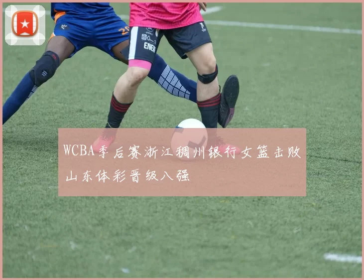 WCBA季后赛浙江稠州银行女篮击败山东体彩晋级八强