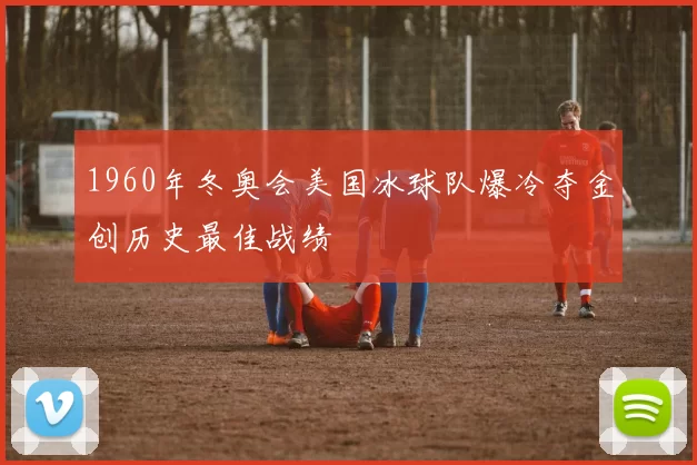 1960年冬奥会美国冰球队爆冷夺金创历史最佳战绩