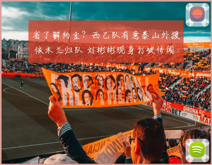 省了解约金？西乙队有意泰山外援 依木兰归队 刘彬彬现身打破传闻