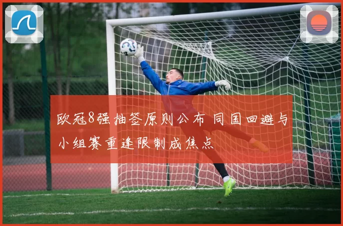 欧冠8强抽签原则公布 同国回避与小组赛重逢限制成焦点