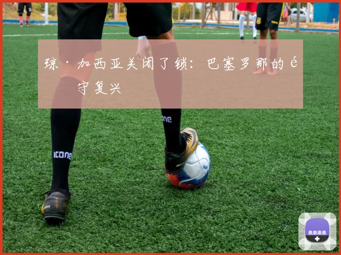 琼·加西亚关闭了锁：巴塞罗那的防守复兴