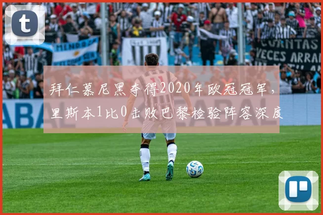 拜仁慕尼黑夺得2020年欧冠冠军，里斯本1比0击败巴黎检验阵容深度