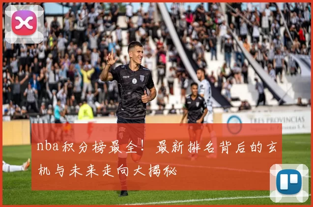 nba积分榜最全!最新排名背后的玄机与未来走向大揭秘