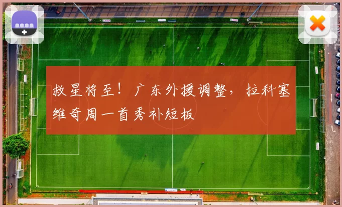 救星将至！广东外援调整，拉科塞维奇周一首秀补短板