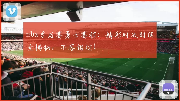 nba季后赛勇士赛程：精彩对决时间全揭秘，不容错过！