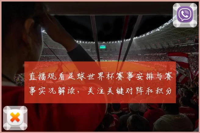 直播观看足球世界杯赛事安排与赛事实况解读，关注关键对阵和积分影响