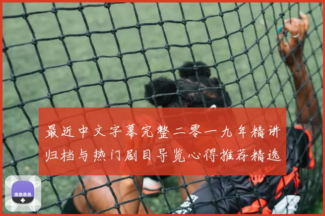 最近中文字幕完整二零一九年精讲归档与热门剧目导览心得推荐精选