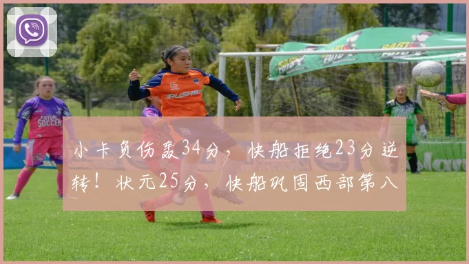 小卡负伤轰34分，快船拒绝23分逆转！状元25分，快船巩固西部第八