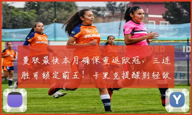 曼联最快本月确保重返欧冠,三连胜可锁定前五!卡里克提醒别轻敌