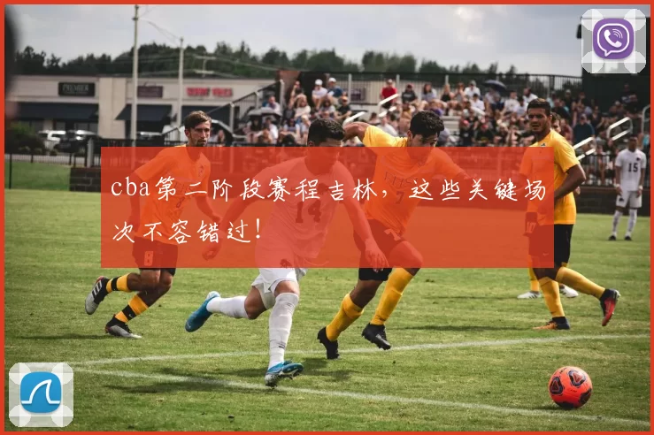 cba第二阶段赛程吉林,这些关键场次不容错过!