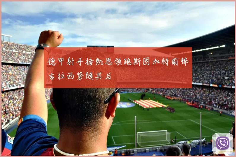 德甲射手榜凯恩领跑斯图加特前锋吉拉西紧随其后