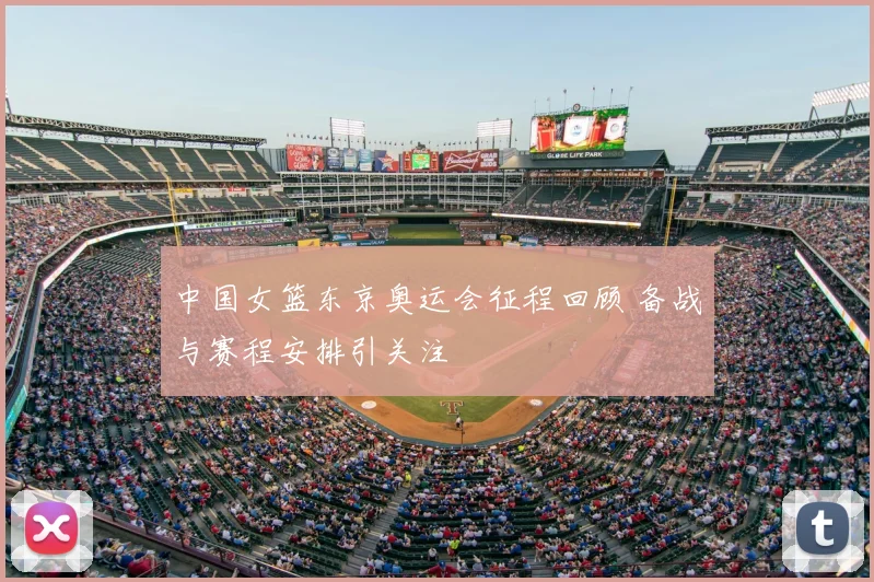 中国女篮东京奥运会征程回顾 备战与赛程安排引关注