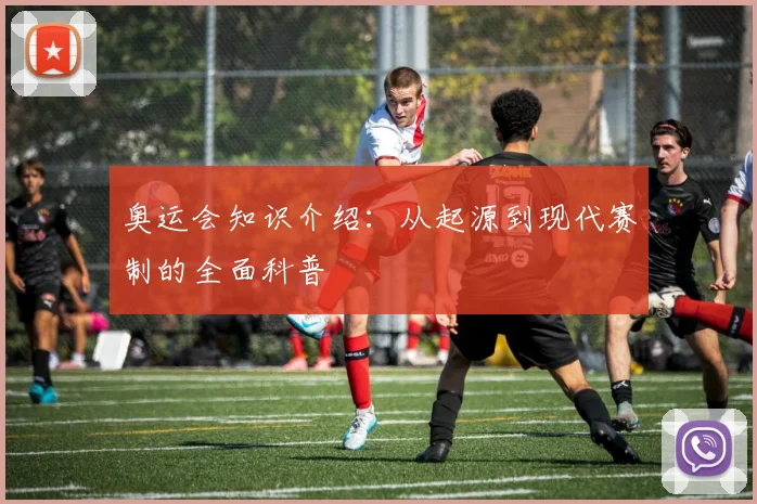奥运会知识介绍:从起源到现代赛制的全面科普