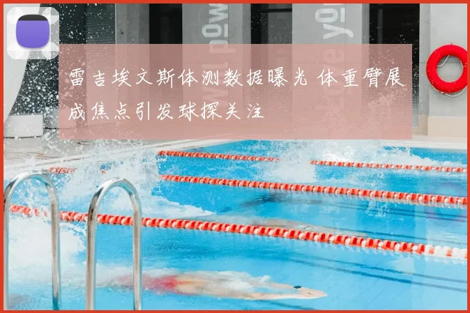 雷吉埃文斯体测数据曝光 体重臂展成焦点引发球探关注