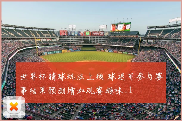 世界杯猜球玩法上线 球迷可参与赛事结果预测增加观赛趣味_1