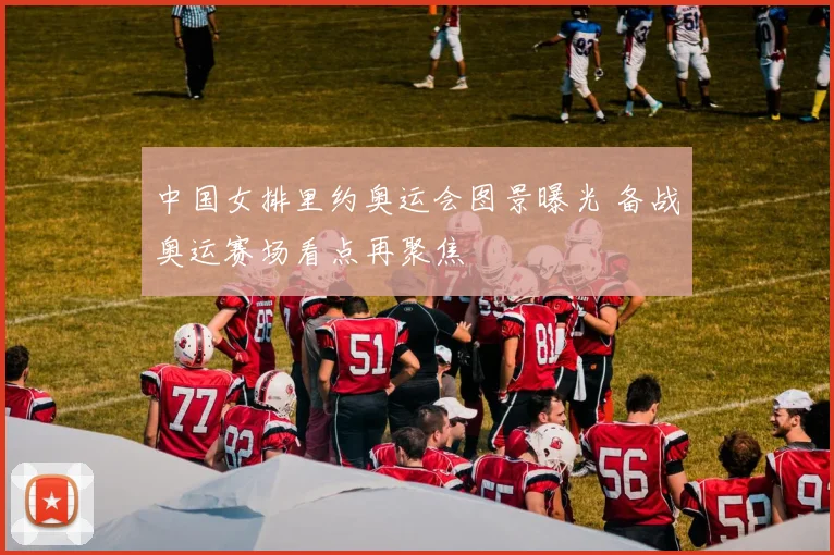 中国女排里约奥运会图景曝光 备战奥运赛场看点再聚焦