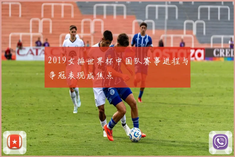 2019女排世界杯中国队赛事进程与争冠表现成焦点