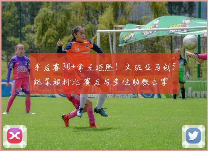季后赛30+拿五连胜!文班亚马创5纪录超科比 赛后与多位助教击掌