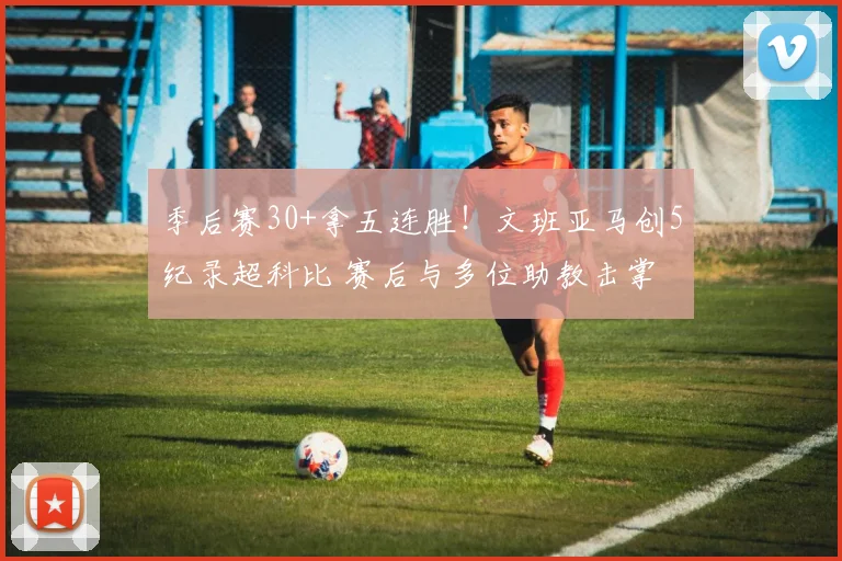 季后赛30+拿五连胜!文班亚马创5纪录超科比 赛后与多位助教击掌