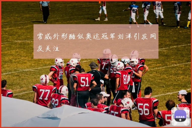 常威外形酷似奥运冠军刘洋引发网友关注