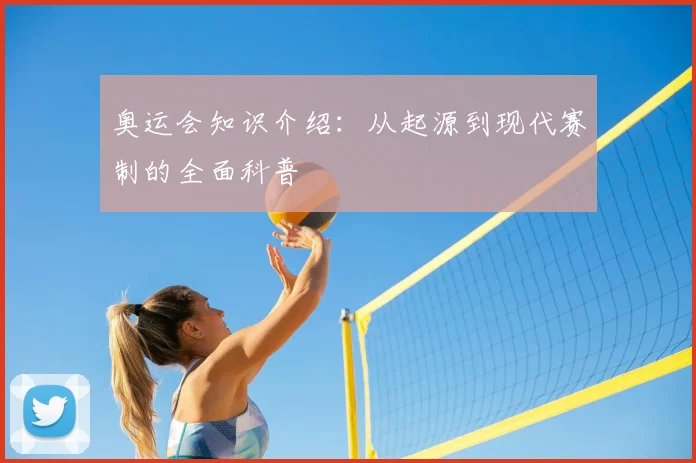 奥运会知识介绍:从起源到现代赛制的全面科普