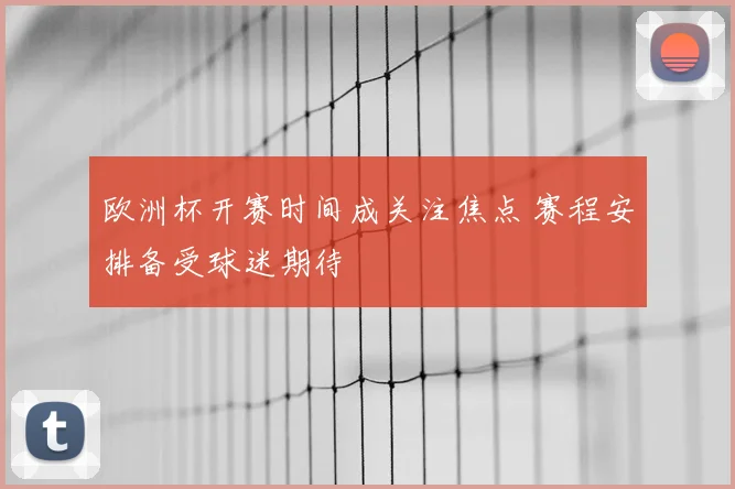 欧洲杯开赛时间成关注焦点 赛程安排备受球迷期待