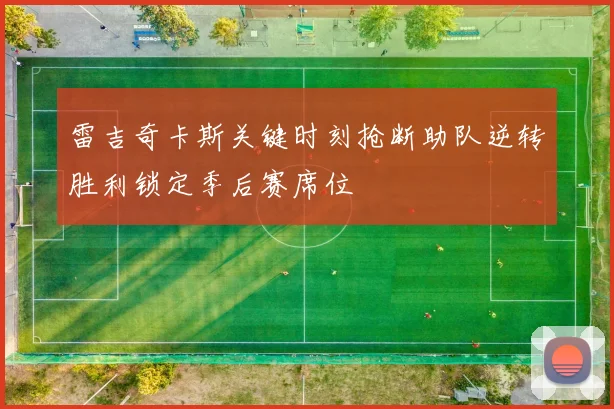 雷吉奇卡斯关键时刻抢断助队逆转胜利锁定季后赛席位